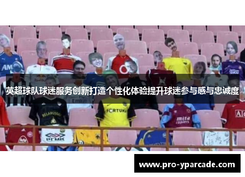 英超球队球迷服务创新打造个性化体验提升球迷参与感与忠诚度