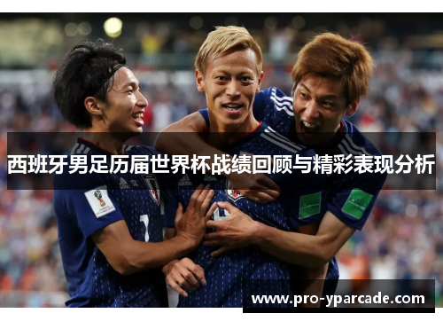 西班牙男足历届世界杯战绩回顾与精彩表现分析