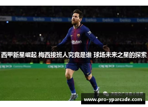 西甲新星崛起 梅西接班人究竟是谁 球场未来之星的探索