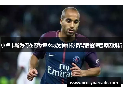 小卢卡斯为何在巴黎屡次成为替补球员背后的深层原因解析