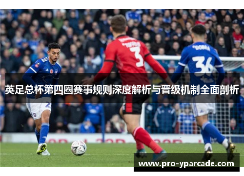 英足总杯第四圈赛事规则深度解析与晋级机制全面剖析 英足总杯第四圈赛事规则深度解析与晋级机制全面剖析