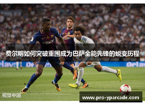 费尔明如何突破重围成为巴萨全能先锋的蜕变历程