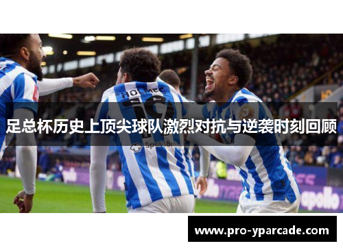 足总杯历史上顶尖球队激烈对抗与逆袭时刻回顾