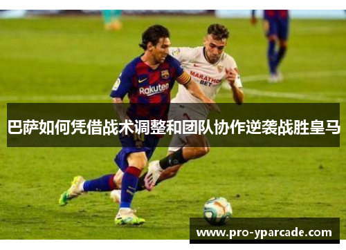 巴萨如何凭借战术调整和团队协作逆袭战胜皇马