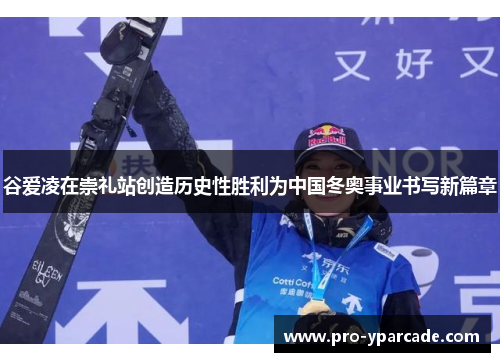 谷爱凌在崇礼站创造历史性胜利为中国冬奥事业书写新篇章 谷爱凌在崇礼站创造历史性胜利为中国冬奥事业书写新篇章