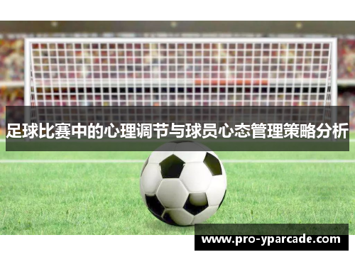 足球比赛中的心理调节与球员心态管理策略分析