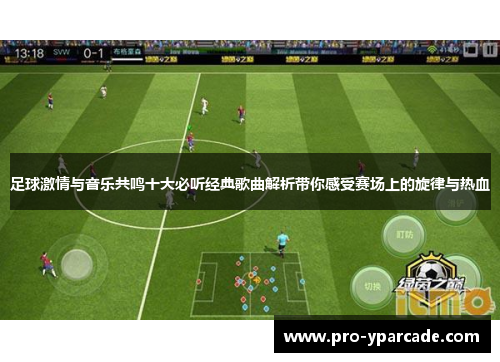 足球激情与音乐共鸣十大必听经典歌曲解析带你感受赛场上的旋律与热血 足球激情与音乐共鸣十大必听经典歌曲解析带你感受赛场上的旋律与热血