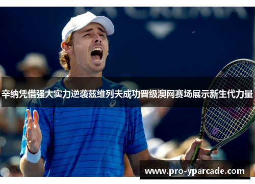辛纳凭借强大实力逆袭兹维列夫成功晋级澳网赛场展示新生代力量