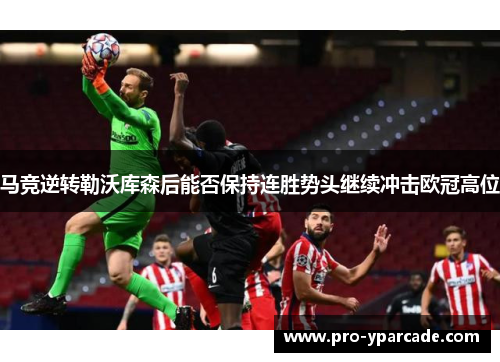 马竞逆转勒沃库森后能否保持连胜势头继续冲击欧冠高位