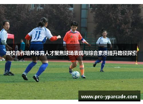 高校合作培养体育人才聚焦球场表现与综合素质提升路径探索
