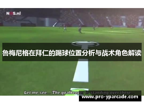 鲁梅尼格在拜仁的踢球位置分析与战术角色解读