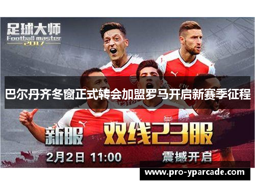 巴尔丹齐冬窗正式转会加盟罗马开启新赛季征程 巴尔丹齐冬窗正式转会加盟罗马开启新赛季征程